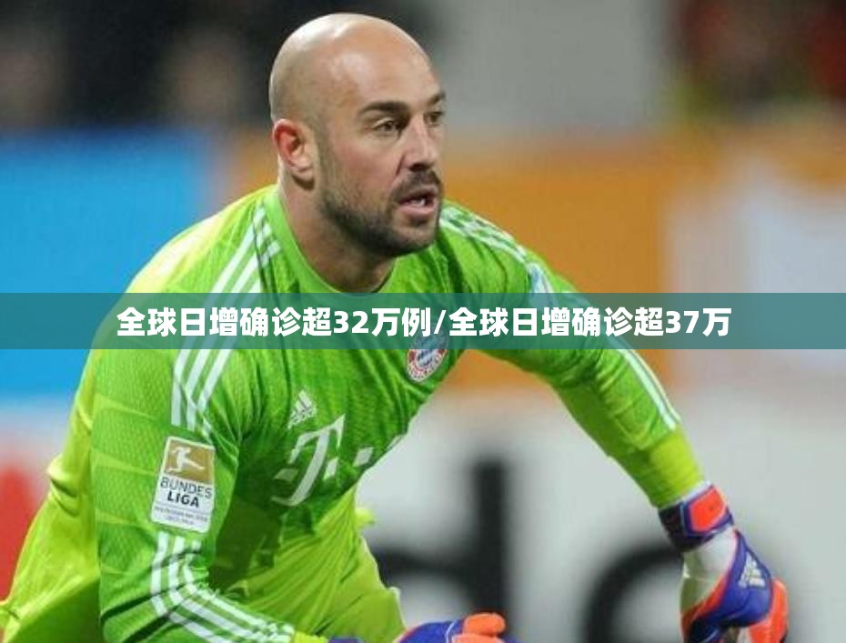 全球日增确诊超32万例/全球日增确诊超37万