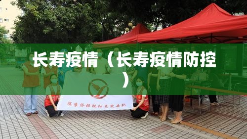 长寿疫情（长寿疫情防控）