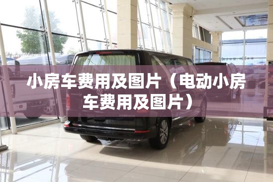 小房车费用及图片（电动小房车费用及图片）