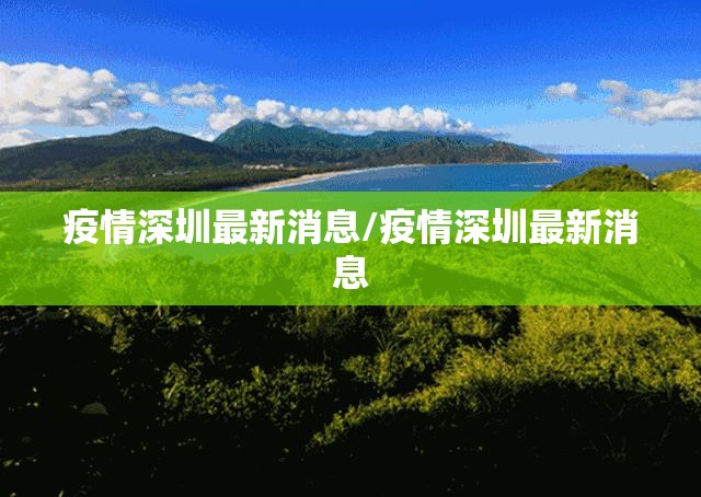 疫情深圳最新消息/疫情深圳最新消息