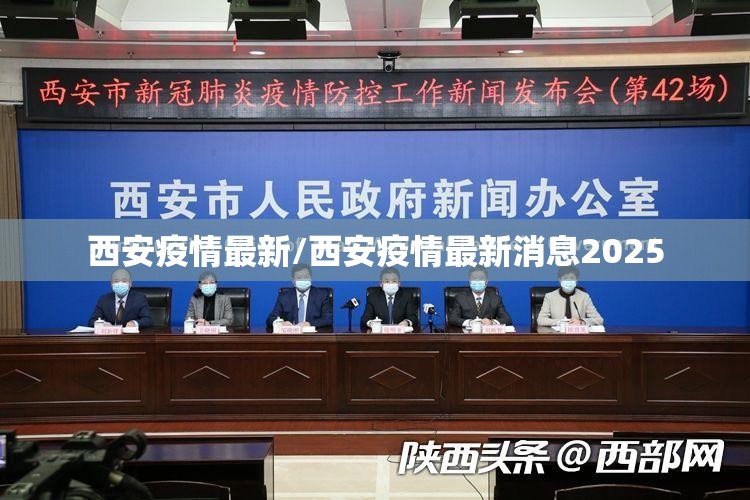 西安疫情最新/西安疫情最新消息2025 西安疫情最新/西安疫情最新消息2025