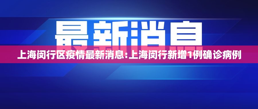 上海闵行区疫情最新消息:上海闵行新增1例确诊病例 上海闵行区疫情最新消息:上海闵行新增1例确诊病例