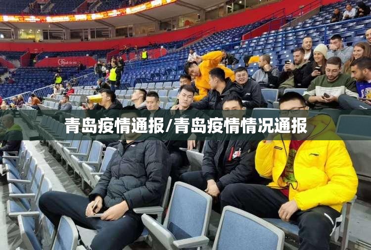 青岛疫情通报/青岛疫情情况通报