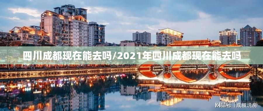 四川成都现在能去吗/2021年四川成都现在能去吗