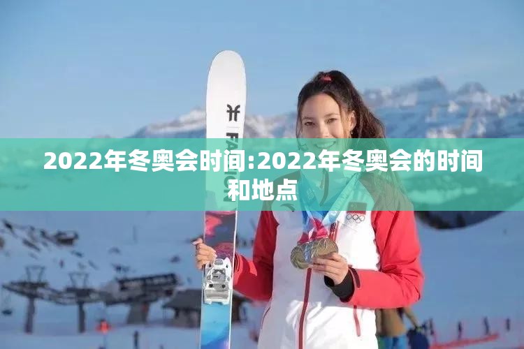 2022年冬奥会时间:2022年冬奥会的时间和地点