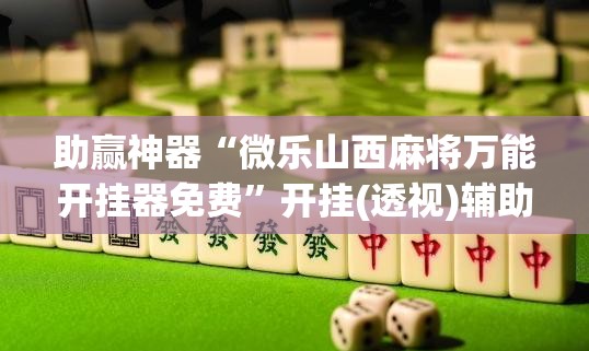助赢神器“微乐山西麻将万能开挂器免费”开挂(透视)辅助教程