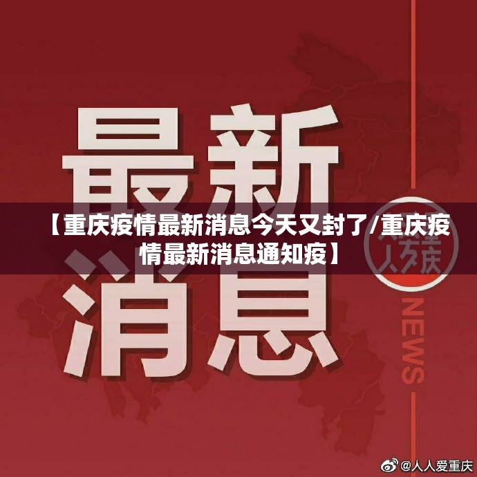 【重庆疫情最新消息今天又封了/重庆疫情最新消息通知疫】