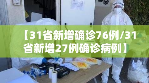 【31省新增确诊76例/31省新增27例确诊病例】 【31省新增确诊76例/31省新增27例确诊病例】