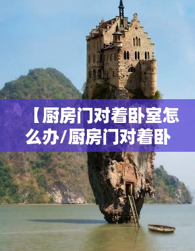 【厨房门对着卧室怎么办/厨房门对着卧室门怎么破解】