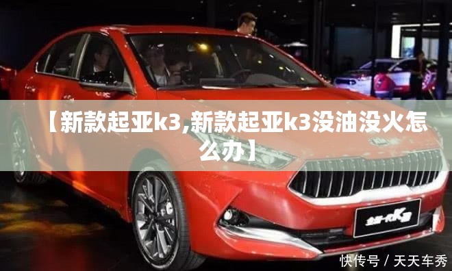 【新款起亚k3,新款起亚k3没油没火怎么办】