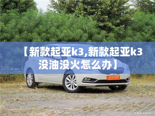 【新款起亚k3,新款起亚k3没油没火怎么办】