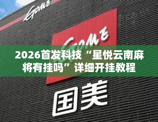 2026首发科技“星悦云南麻将有挂吗	”详细开挂教程