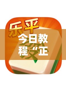 今日教程“正宗乐平麻将怎么开挂”其实确实有挂