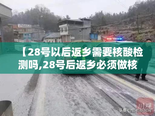 【28号以后返乡需要核酸检测吗,28号后返乡必须做核酸吗】
