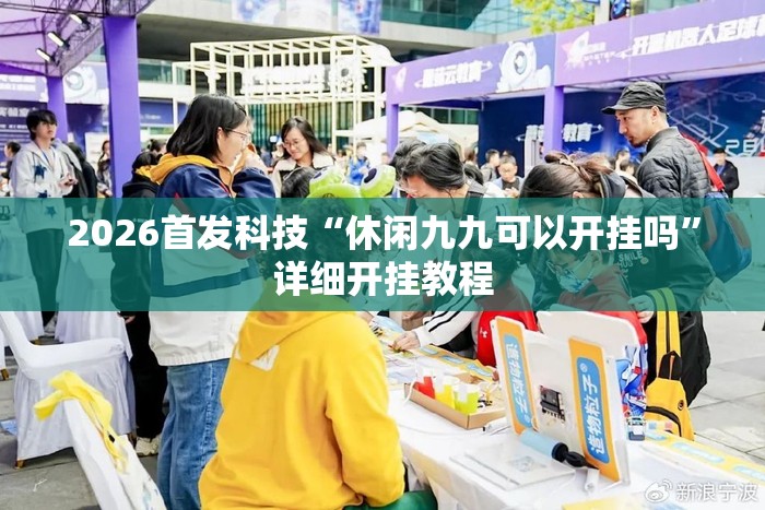 2026首发科技“休闲九九可以开挂吗”详细开挂教程