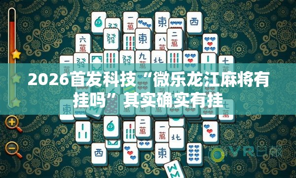 2026首发科技“微乐龙江麻将有挂吗”其实确实有挂
