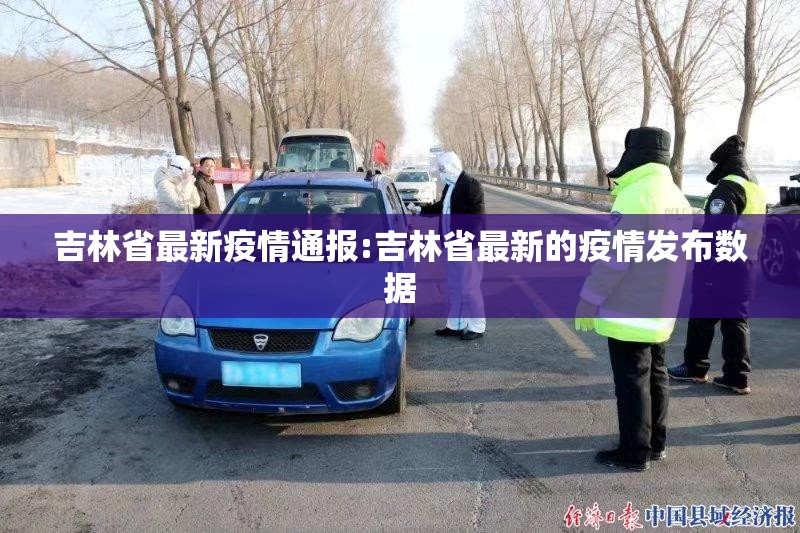 吉林省最新疫情通报:吉林省最新的疫情发布数据