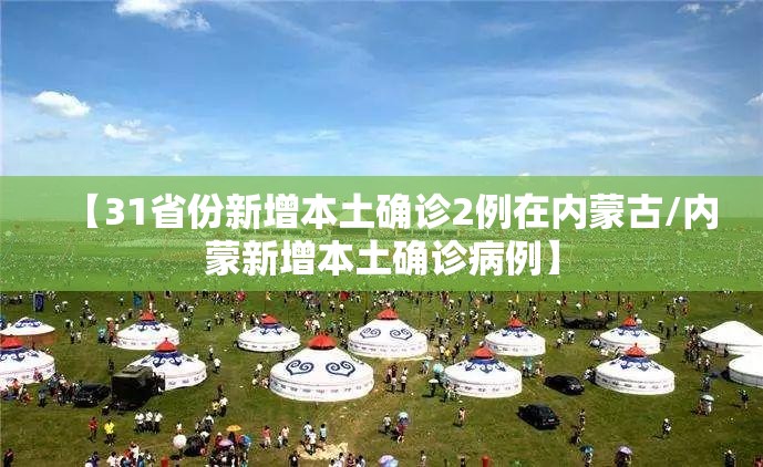 【31省份新增本土确诊2例在内蒙古/内蒙新增本土确诊病例】