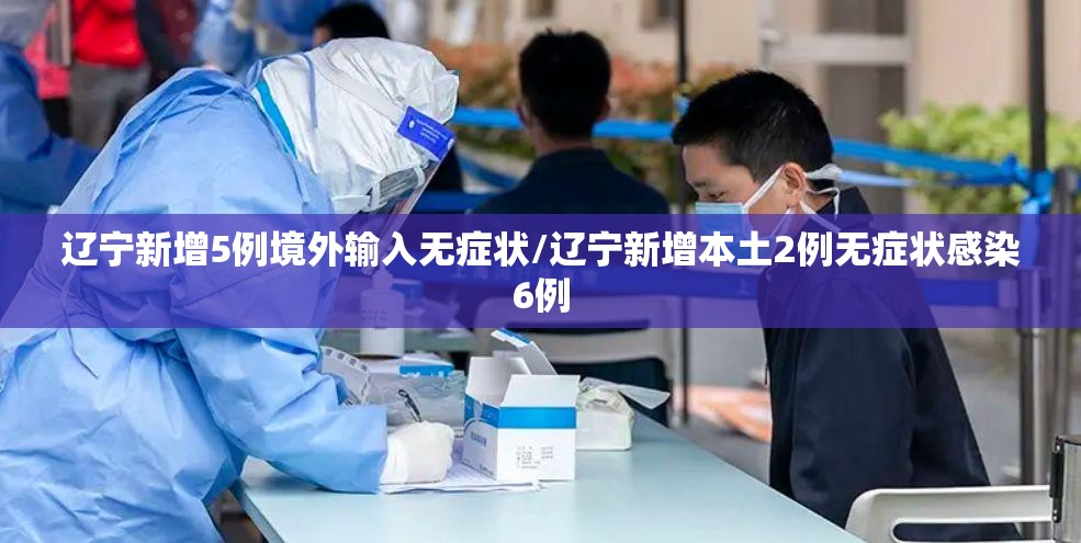 辽宁新增5例境外输入无症状/辽宁新增本土2例无症状感染6例