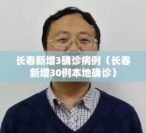 长春新增3确诊病例（长春新增30例本地确诊）
