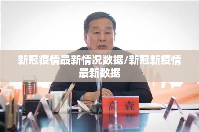 新冠疫情最新情况数据/新冠新疫情最新数据 新冠疫情最新情况数据/新冠新疫情最新数据