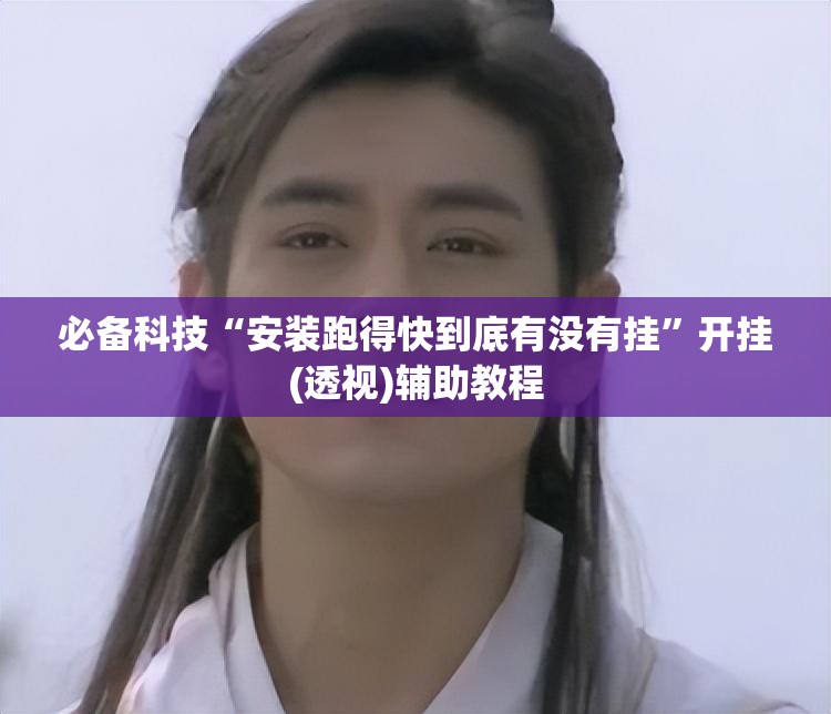 必备科技“安装跑得快到底有没有挂”开挂(透视)辅助教程