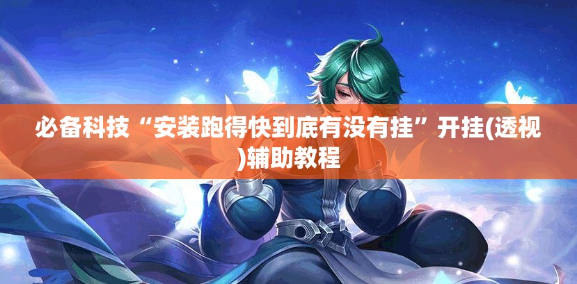 必备科技“安装跑得快到底有没有挂	”开挂(透视)辅助教程