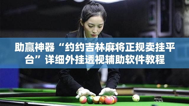 助赢神器“约约吉林麻将正规卖挂平台”详细外挂透视辅助软件教程