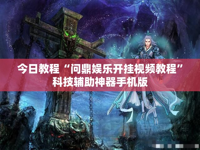 今日教程“问鼎娱乐开挂视频教程	”科技辅助神器手机版