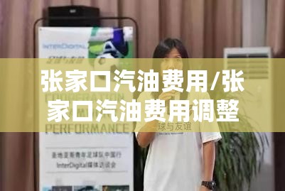 张家口汽油费用/张家口汽油费用调整最新消息