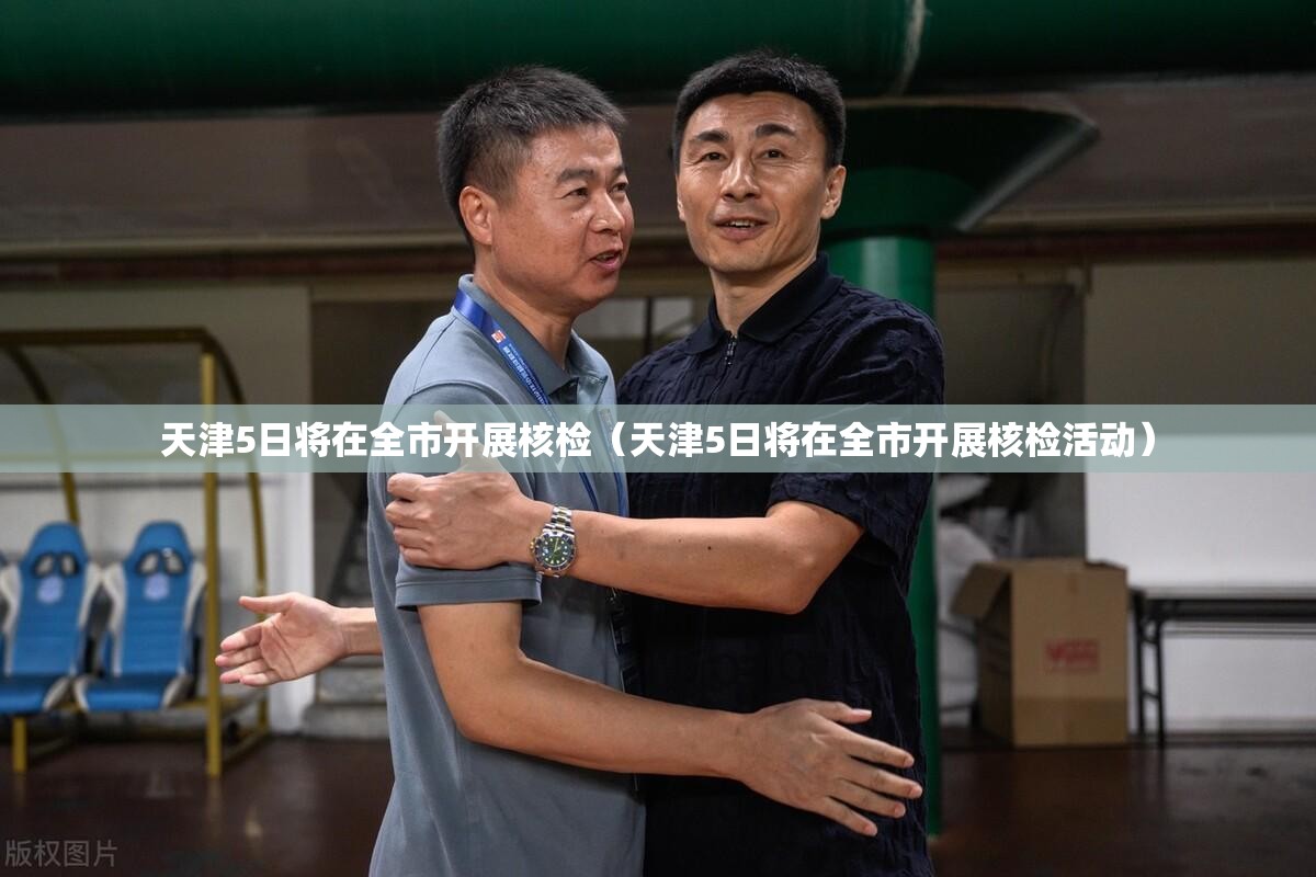 天津5日将在全市开展核检（天津5日将在全市开展核检活动）