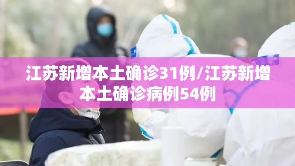 江苏新增本土确诊31例/江苏新增本土确诊病例54例