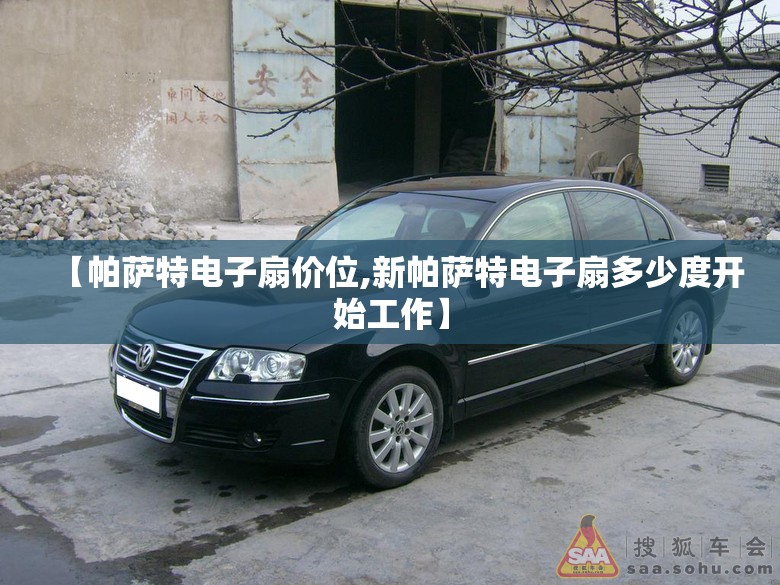 【帕萨特电子扇价位,新帕萨特电子扇多少度开始工作】 【帕萨特电子扇价位,新帕萨特电子扇多少度开始工作】