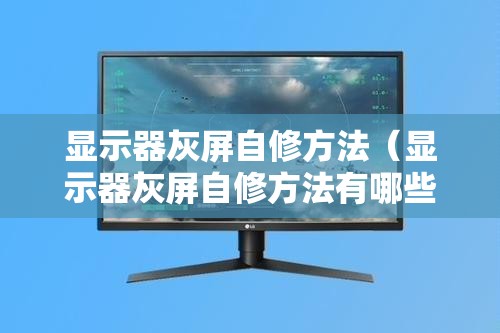 显示器灰屏自修方法(显示器灰屏自修方法有哪些) 显示器灰屏自修方法(显示器灰屏自修方法有哪些)