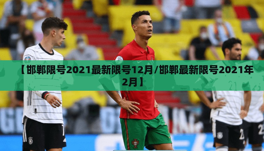 【邯郸限号2021最新限号12月/邯郸最新限号2021年2月】