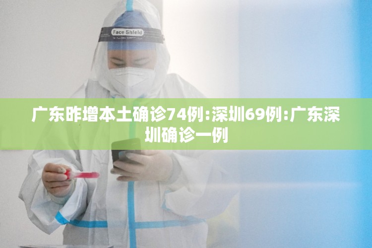 广东昨增本土确诊74例:深圳69例:广东深圳确诊一例