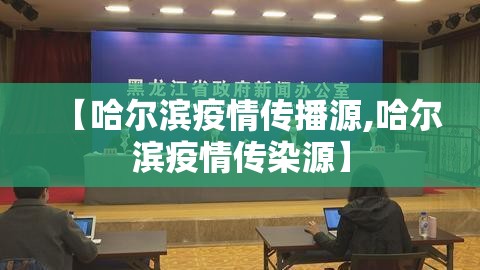 【哈尔滨疫情传播源,哈尔滨疫情传染源】 【哈尔滨疫情传播源,哈尔滨疫情传染源】