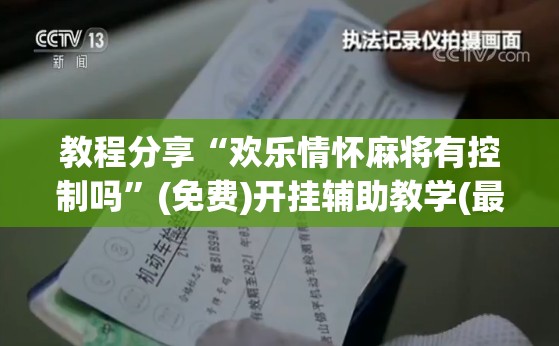 教程分享“欢乐情怀麻将有控制吗	”(免费)开挂辅助教学(最新辅助开挂教程)