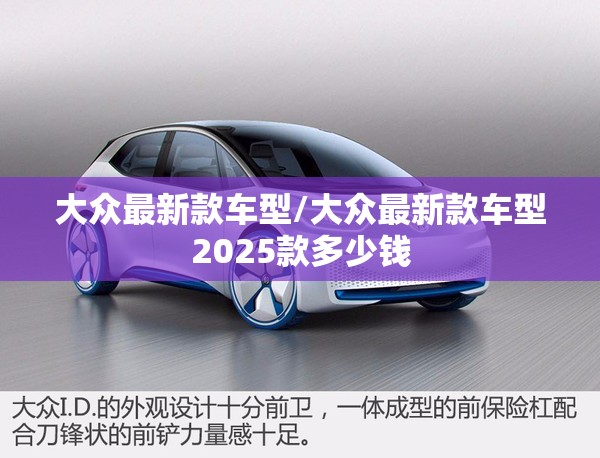 大众最新款车型/大众最新款车型2025款多少钱