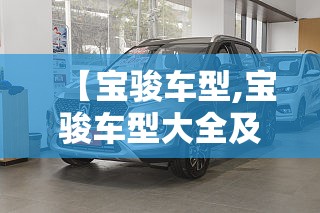 【宝骏车型,宝骏车型大全及费用表】