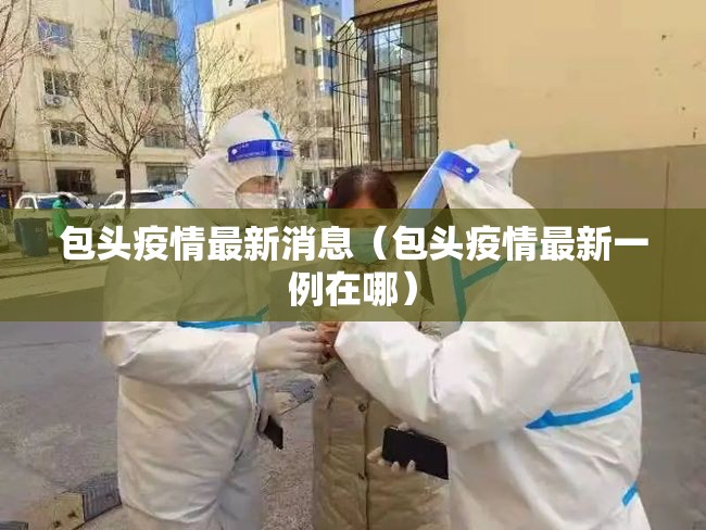 包头疫情最新消息(包头疫情最新一例在哪) 包头疫情最新消息(包头疫情最新一例在哪)