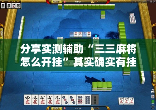 分享实测辅助“三三麻将怎么开挂”其实确实有挂
