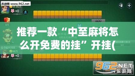 推荐一款“中至麻将怎么开免费的挂”开挂(透视)最新辅助详细