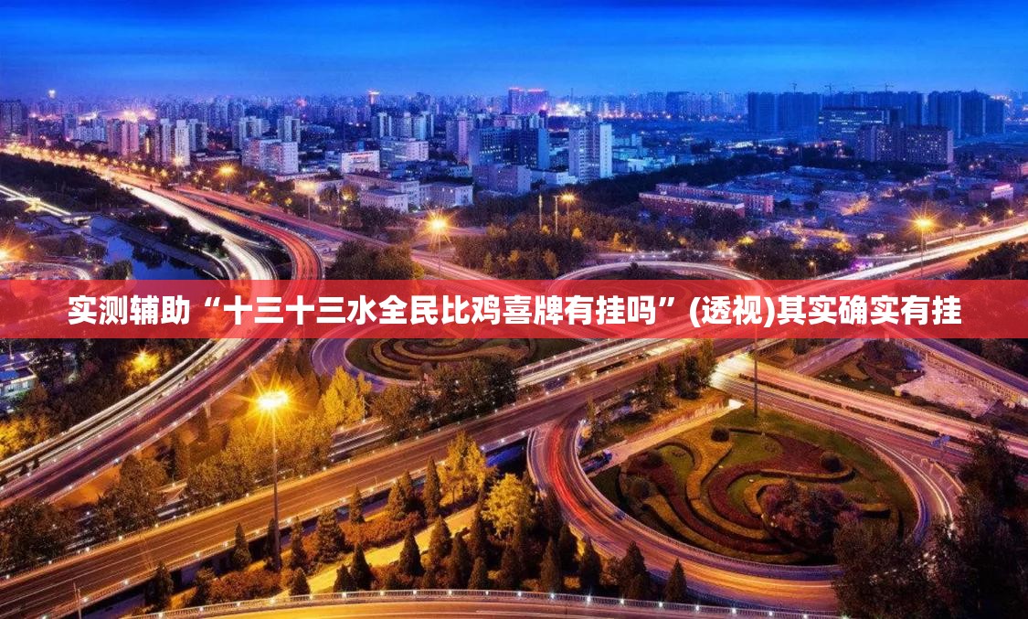 实测辅助“十三十三水全民比鸡喜牌有挂吗”(透视)其实确实有挂