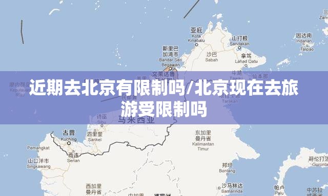 近期去北京有限制吗/北京现在去旅游受限制吗