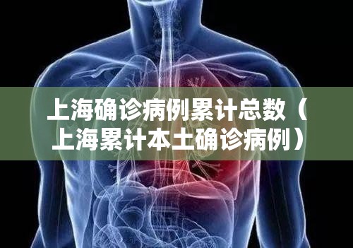 上海确诊病例累计总数（上海累计本土确诊病例）