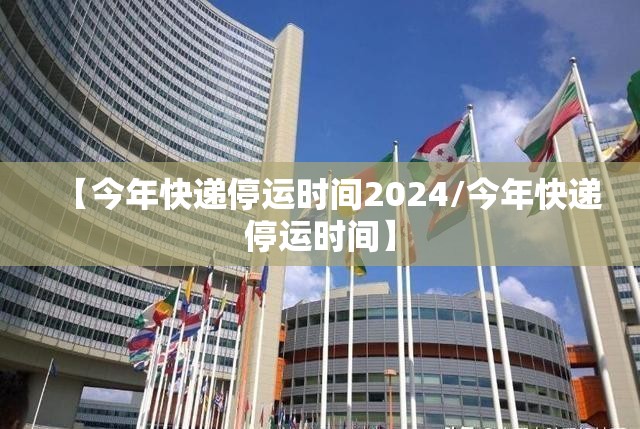 【今年快递停运时间2024/今年快递停运时间】