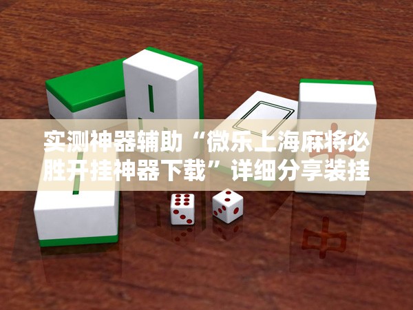 实测神器辅助“微乐上海麻将必胜开挂神器下载”详细分享装挂步骤
