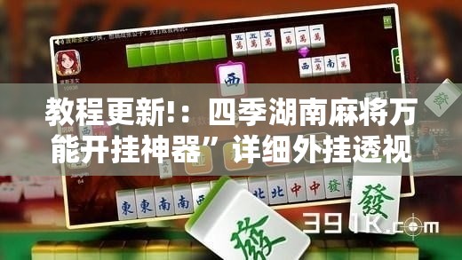 教程更新!：四季湖南麻将万能开挂神器”详细外挂透视辅助软件教程