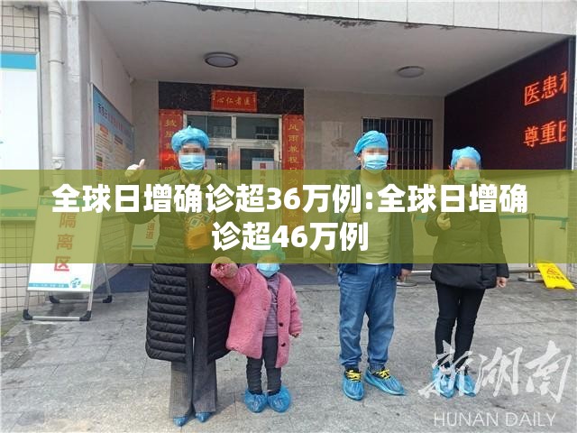 全球日增确诊超36万例:全球日增确诊超46万例